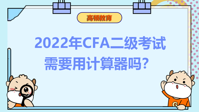 2022年CFA二级考试需要用计算器吗？计算器有要求吗？