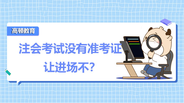 注会考试没有准考证让进场不？附2022年注会考试时间