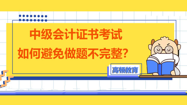 中級(jí)會(huì)計(jì)證書考試如何避免做題不完整？