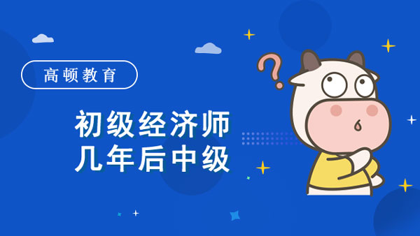 初级经济师几年后中级？经济师分几个级别？