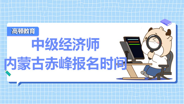 2022年内蒙古赤峰市中级经济师报名时间：7月22日-31日