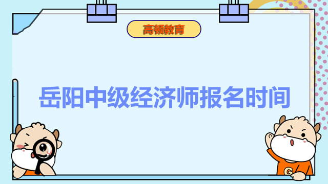 2022年岳陽(yáng)中級(jí)經(jīng)濟(jì)師報(bào)名時(shí)間：7月23日開始