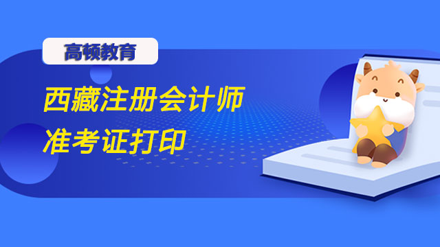 2022年西藏注册会计师准考证打印入口什么时候开通？8月8至23日