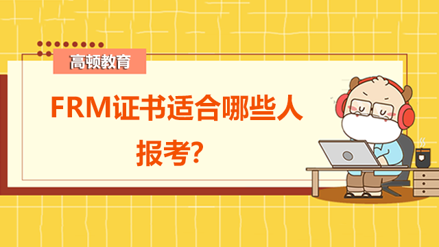 FRM考試考什么內(nèi)容？FRM證書適合哪些人報考？