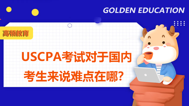 USCPA考試對于國內考生來說難點在哪？學習USCPA有哪些要點？