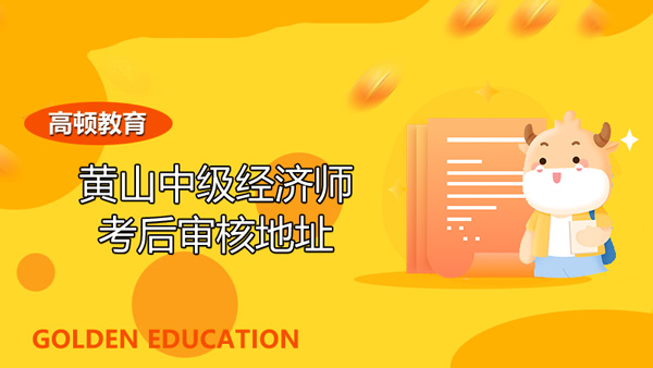 2022年黃山中級經(jīng)濟(jì)師考后審核地址_注意事項
