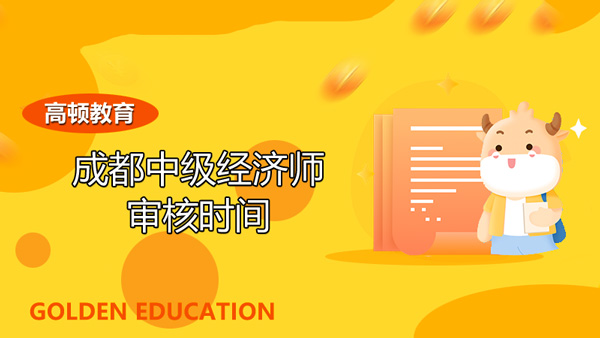 2022年成都中級(jí)經(jīng)濟(jì)師審核時(shí)間？學(xué)習(xí)安排！