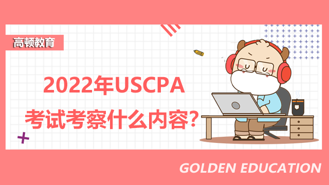 2022年USCPA考試考察什么內容？USCPA考試容易通過嗎？