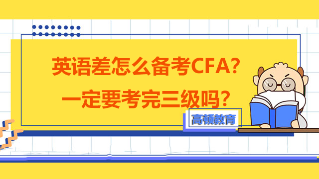 英语差怎么备考CFA？一定要考完三级吗？