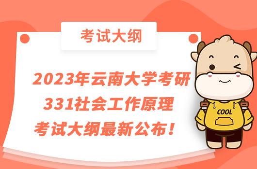 2023年云南大学考研331社会工作原理考试大纲最新公布！点击查看