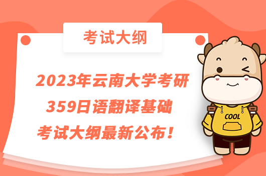 2023年云南大学考研359日语翻译基础考试大纲最新公布！点击查看