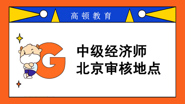 2022年中級(jí)經(jīng)濟(jì)師北京審核地點(diǎn)_考試難度