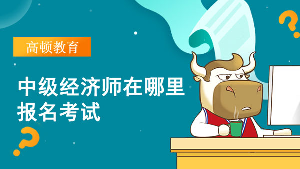 2022中級經濟師在哪里報名考試_批次安排