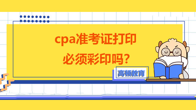 cpa準(zhǔn)考證打印必須彩印嗎？速來了解！