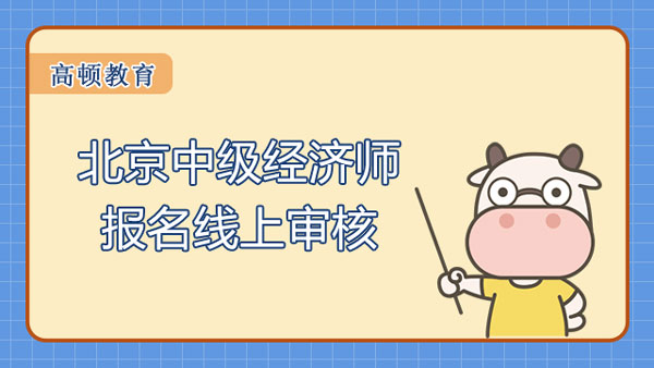 2022年北京中級經(jīng)濟師報名線上審核？不通過怎么辦？