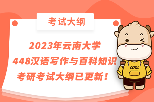  2023年云南大学448汉语写作与百科知识考研考试大纲已更新！