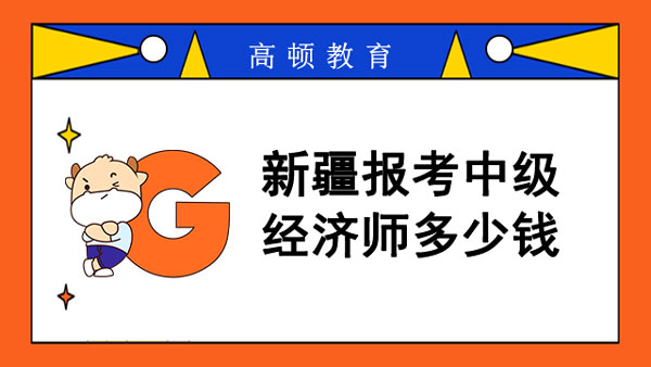 2022年新疆報考中級經濟師多少錢?一次報幾門?