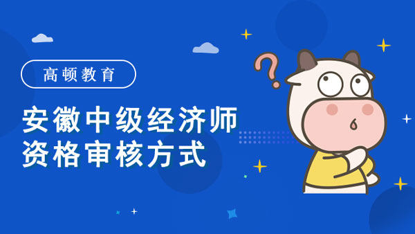 2022年安徽中級(jí)經(jīng)濟(jì)師資格審核方式_可以跨級(jí)報(bào)嗎