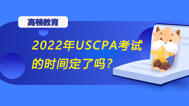 2022年USCPA考試的時(shí)間定了嗎？