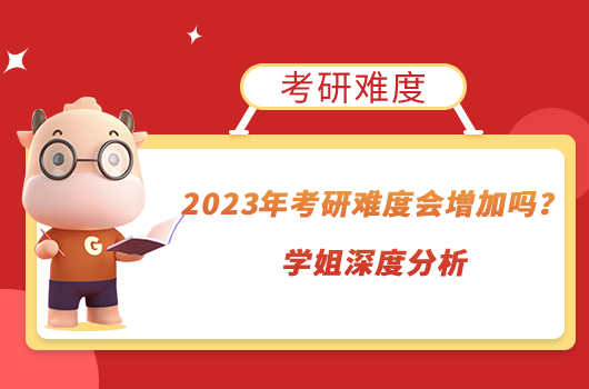 2023年考研難度會增加嗎？學(xué)姐深度分析