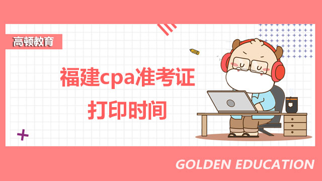 福建cpa准考证打印时间,cpa准考证打印