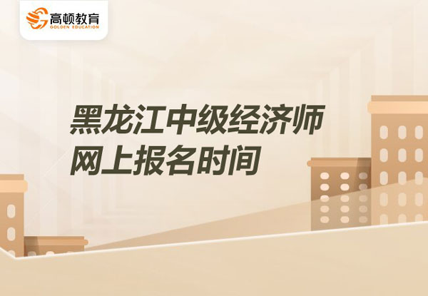 2022年黑龍江中級(jí)經(jīng)濟(jì)師網(wǎng)上報(bào)名_考試時(shí)間