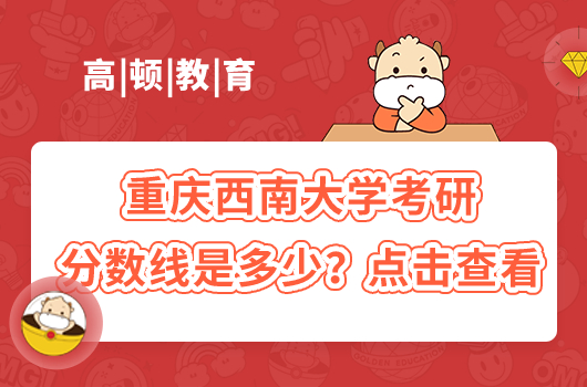 2022重庆西南大学考研分数线是多少？点击查看