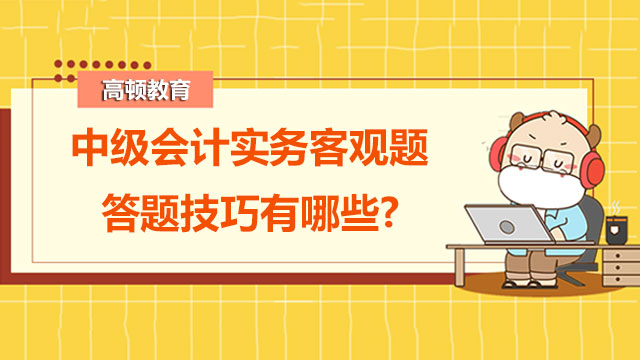 2022年中級會計實務(wù)客觀題答題技巧有哪些?