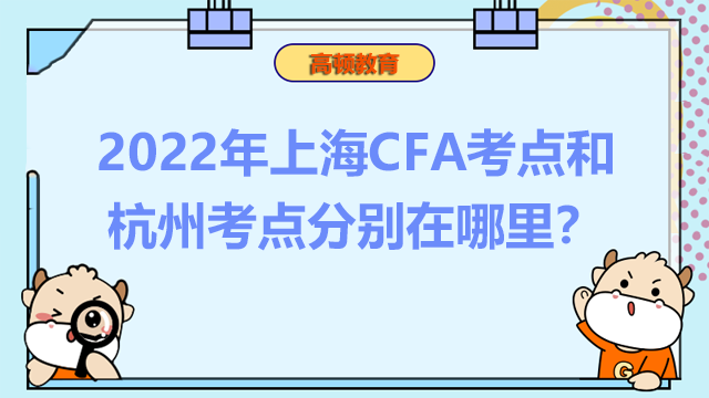 2022年上海CFA考点和杭州考点分别在哪里？该如何选择？