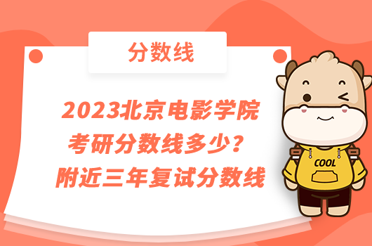 2023北京电影学院考研分数线多少？附近三年复试分数线