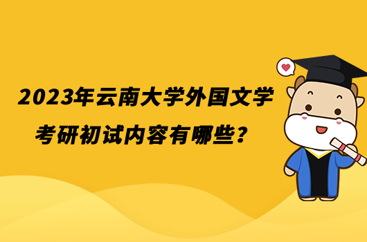 2023年云南大学外国文学考研初试内容有哪些？