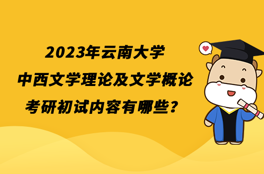 2023年云南大学中西文学理论及文学概论考研初试内容有哪些？