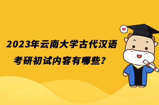 2023年云南大学古代汉语考研初试内容有哪些？