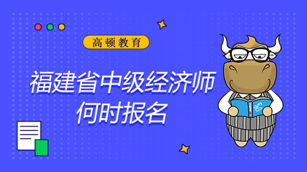 2022福建省中級經(jīng)濟師何時報名？報考條件？