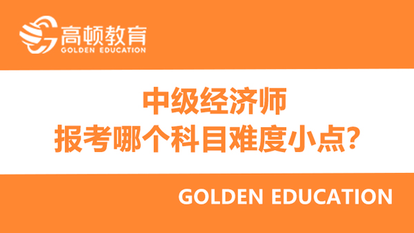 2022年中級經濟師報考哪個科目難度小點？