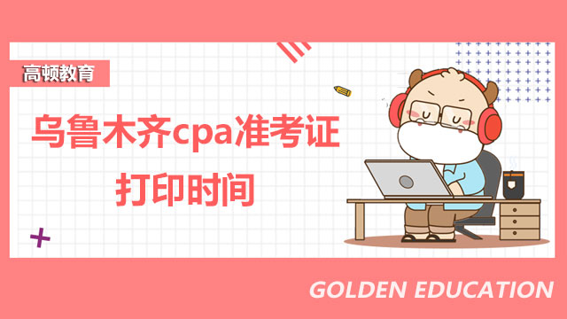 乌鲁木齐cpa准考证打印时间