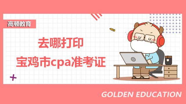 去哪打印寶雞市cpa準(zhǔn)考證