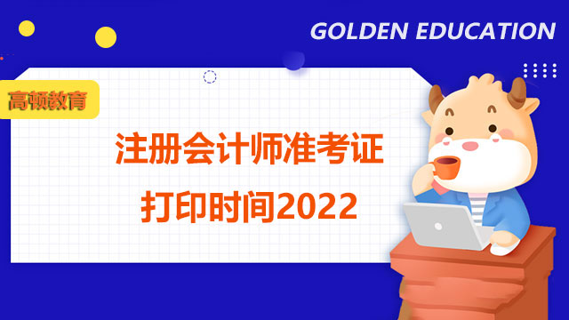 注册会计师准考证打印时间2022,注册会计师准考证打印