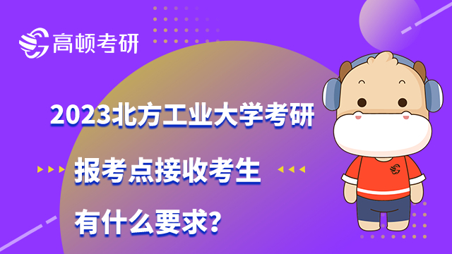 2023北方工業(yè)大學考研報考點接收考生有什么要求？