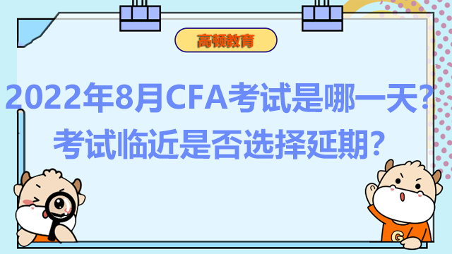 2022年8月CFA考试是哪一天？考试临近是否选择延期？