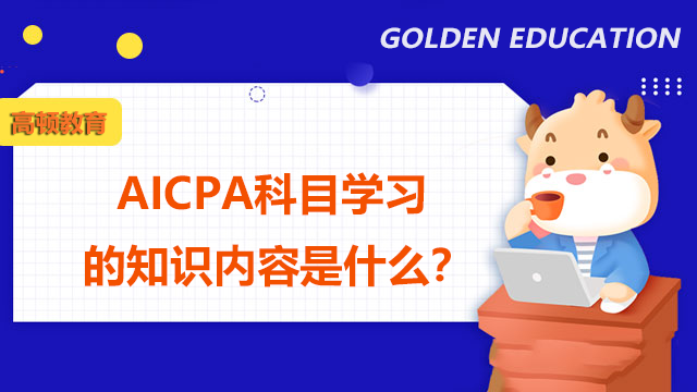 AICPA科目学习的知识内容是什么？怎么准备AICPA考试？