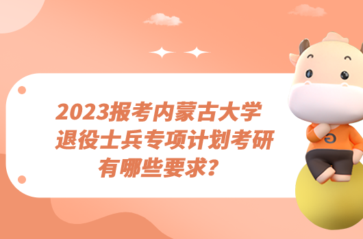 2023报考内蒙古大学退役士兵专项计划考研有哪些要求？