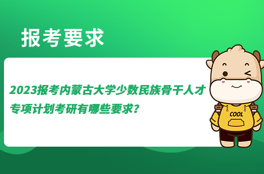 2023报考内蒙古大学少数民族骨干人才专项计划硕士研究生有哪些要求？