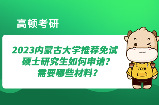 2023内蒙古大学推荐免试硕士研究生如何申请？需要哪些材料？