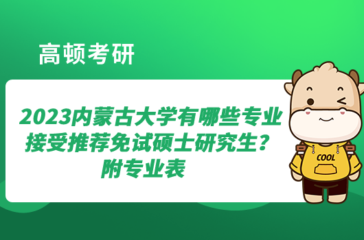 2023內(nèi)蒙古大學(xué)有哪些專業(yè)接受推薦免試碩士研究生？附專業(yè)表