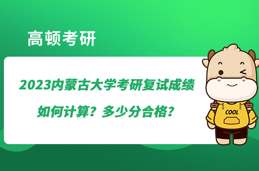 2023内蒙古大学考研复试成绩如何计算？多少分合格？