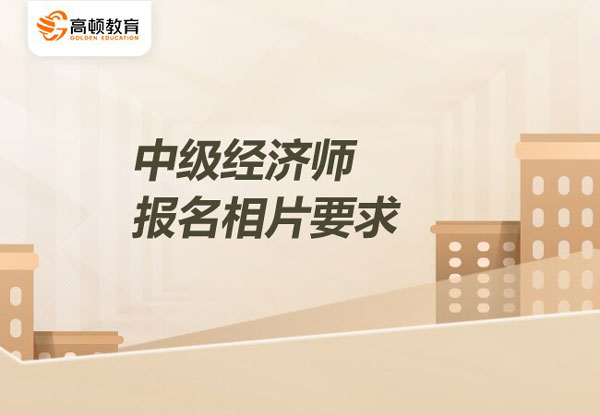 中級經濟師報名相片要求_工作證明要求
