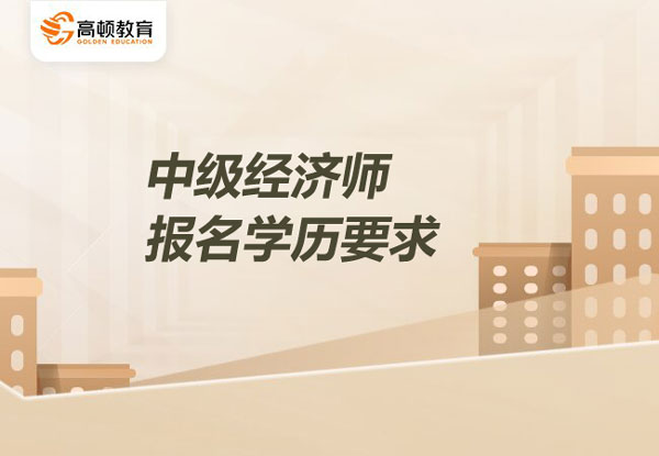 2022中級經濟師報名學歷要求_報名入口