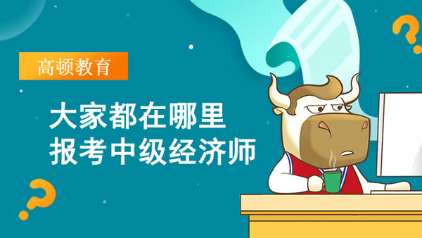 大家都在哪里報考中級經(jīng)濟(jì)師_考試流程