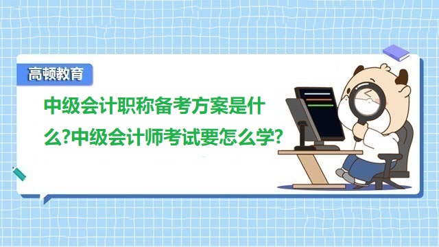 中级会计职称备考方案是什么?中级会计师考试要怎么学?